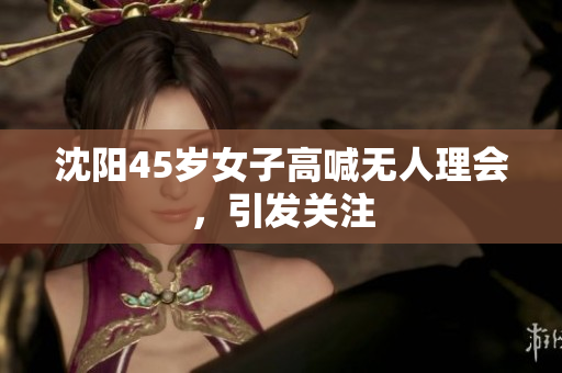 沈阳45岁女子高喊无人理会，引发关注