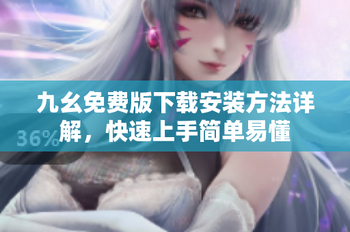 九幺免费版下载安装方法详解，快速上手简单易懂