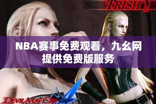NBA赛事免费观看，九幺网提供免费版服务