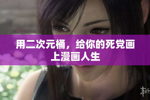 用二次元桶，给你的死党画上漫画人生