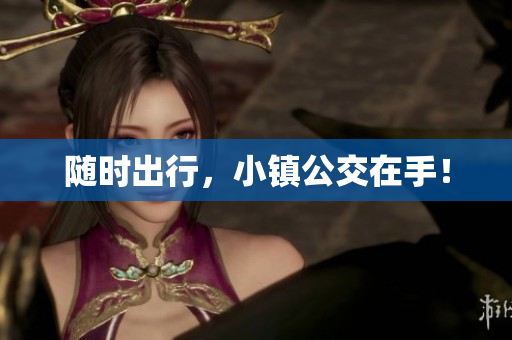 随时出行，小镇公交在手！