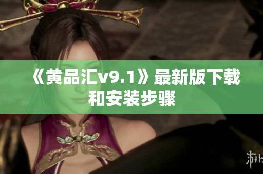 《黄品汇v9.1》最新版下载和安装步骤