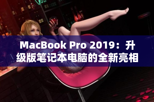 MacBook Pro 2019：升级版笔记本电脑的全新亮相