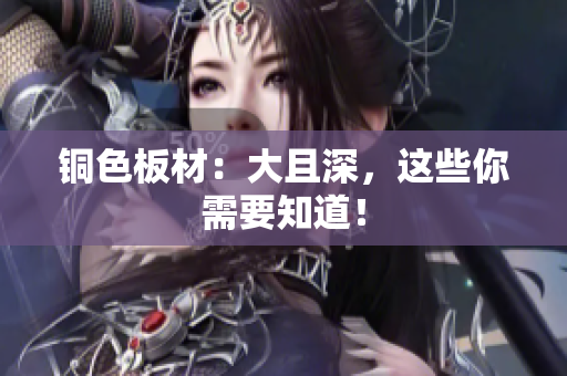 铜色板材：大且深，这些你需要知道！