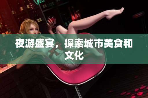 夜游盛宴，探索城市美食和文化