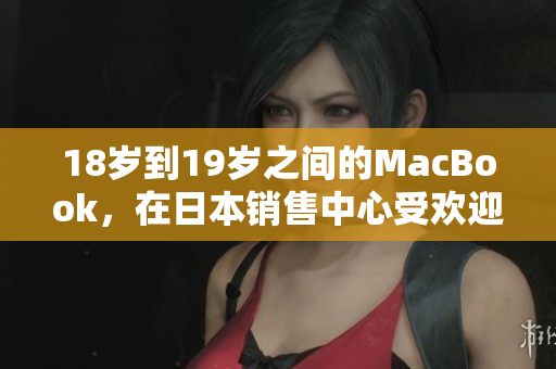 18岁到19岁之间的MacBook，在日本销售中心受欢迎