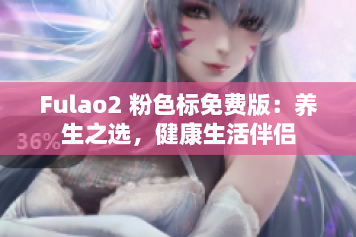 Fulao2 粉色标免费版：养生之选，健康生活伴侣