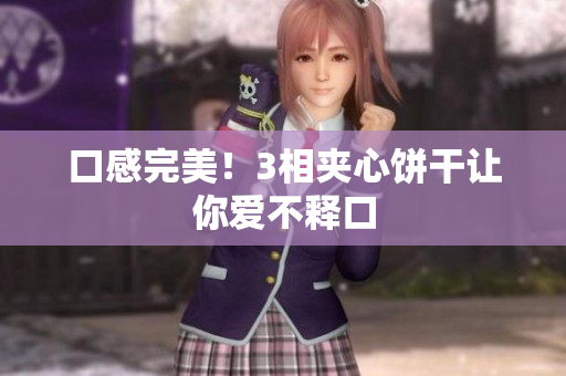 口感完美！3相夹心饼干让你爱不释口