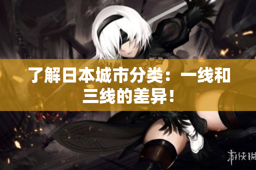 了解日本城市分类：一线和三线的差异！