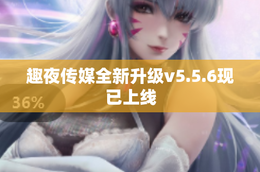趣夜传媒全新升级v5.5.6现已上线