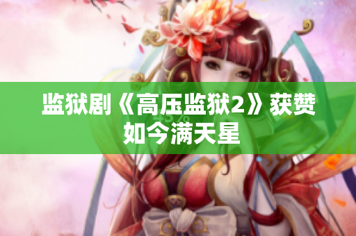 监狱剧《高压监狱2》获赞 如今满天星
