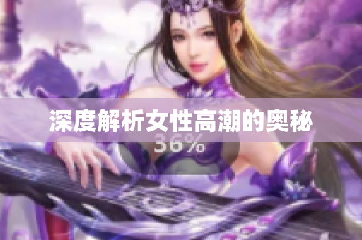 深度解析女性高潮的奥秘