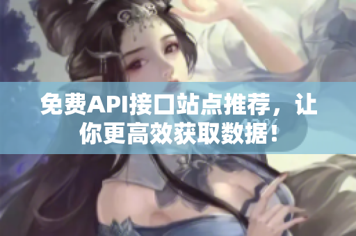 免费API接口站点推荐，让你更高效获取数据！