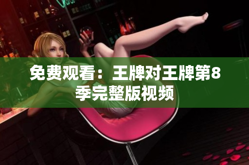 免费观看：王牌对王牌第8季完整版视频