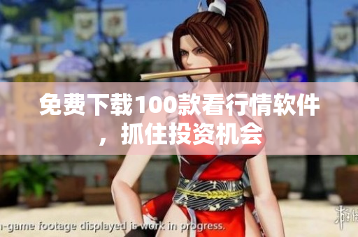 免费下载100款看行情软件，抓住投资机会