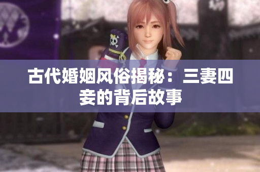 古代婚姻风俗揭秘：三妻四妾的背后故事