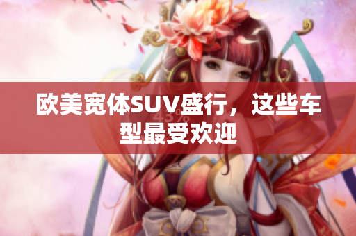 欧美宽体SUV盛行，这些车型最受欢迎