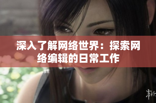 深入了解网络世界：探索网络编辑的日常工作