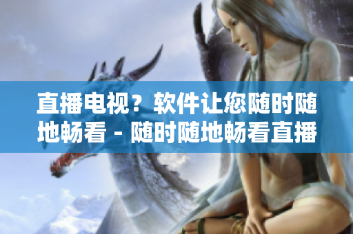 直播电视？软件让您随时随地畅看 - 随时随地畅看直播电视的绝佳软件