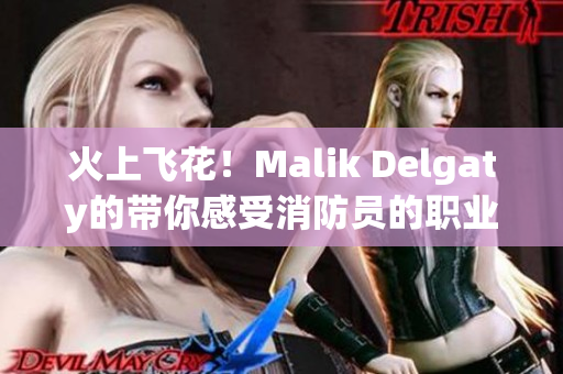 火上飞花！Malik Delgaty的带你感受消防员的职业魅力