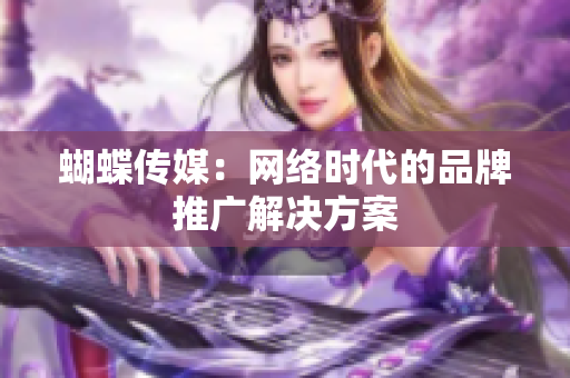 蝴蝶传媒：网络时代的品牌推广解决方案