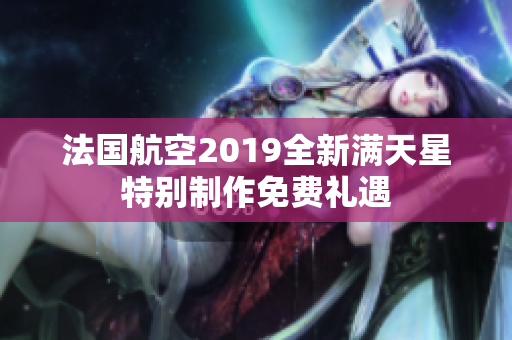 法国航空2019全新满天星特别制作免费礼遇