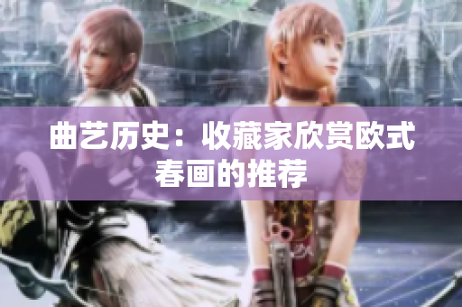 曲艺历史：收藏家欣赏欧式春画的推荐