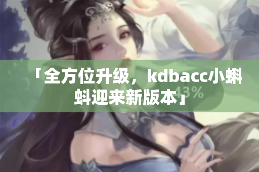 「全方位升级，kdbacc小蝌蚪迎来新版本」