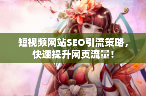 短视频网站SEO引流策略，快速提升网页流量！