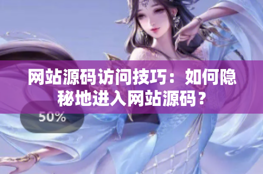 网站源码访问技巧：如何隐秘地进入网站源码？