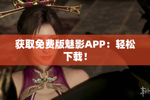获取免费版魅影APP：轻松下载！
