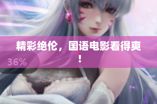 精彩绝伦，国语电影看得爽！