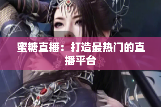 蜜糖直播：打造最热门的直播平台