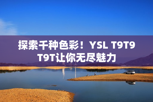 探索千种色彩！YSL T9T9T9T让你无尽魅力