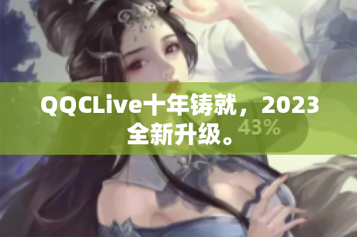 QQCLive十年铸就，2023全新升级。