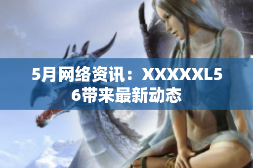 5月网络资讯：XXXXXL56带来最新动态