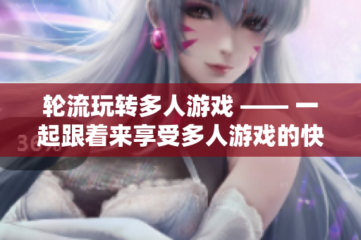 轮流玩转多人游戏 —— 一起跟着来享受多人游戏的快乐！