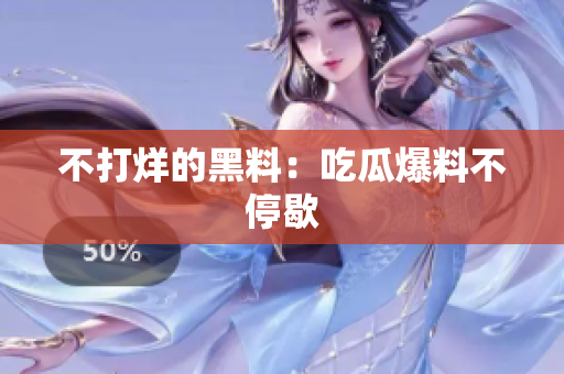 不打烊的黑料：吃瓜爆料不停歇