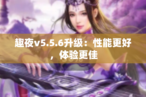 趣夜v5.5.6升级：性能更好，体验更佳