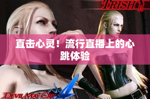 直击心灵！流行直播上的心跳体验
