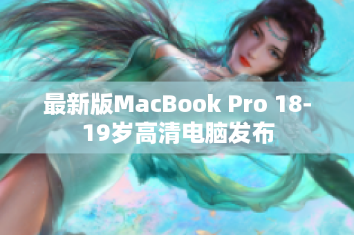 最新版MacBook Pro 18-19岁高清电脑发布