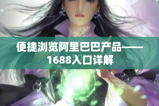 便捷浏览阿里巴巴产品——1688入口详解