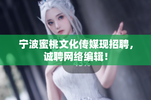 宁波蜜桃文化传媒现招聘，诚聘网络编辑！