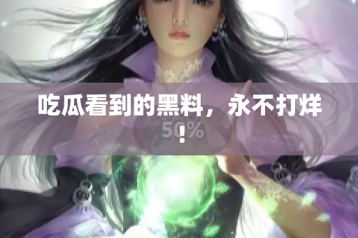 吃瓜看到的黑料，永不打烊！
