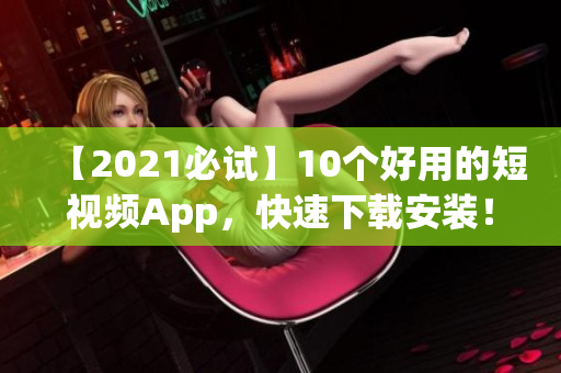 【2021必试】10个好用的短视频App，快速下载安装！