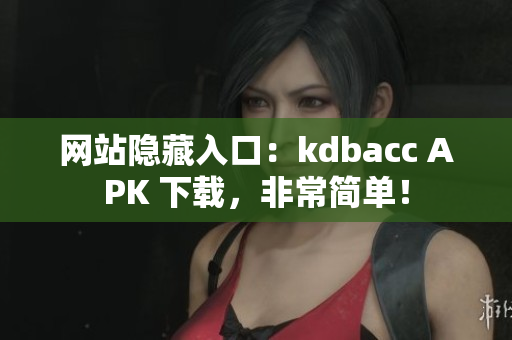 网站隐藏入口：kdbacc APK 下载，非常简单！