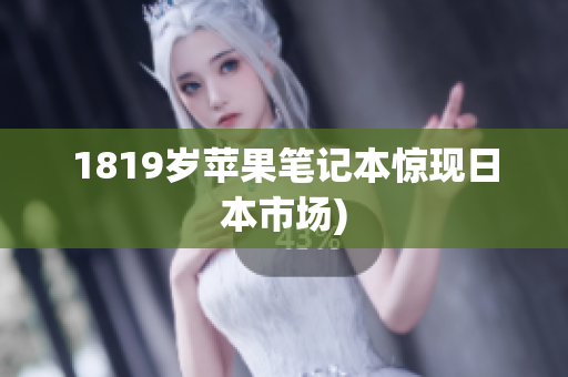 1819岁苹果笔记本惊现日本市场)