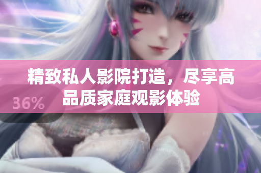 精致私人影院打造，尽享高品质家庭观影体验