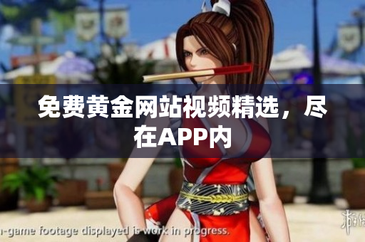 免费黄金网站视频精选，尽在APP内