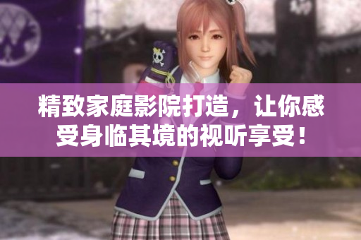 精致家庭影院打造，让你感受身临其境的视听享受！